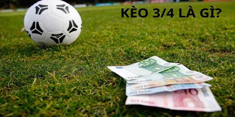 Kèo 3/4 Là Gì? Hiểu Khái Niệm Và Mẹo Chơi Đúng Chuẩn
