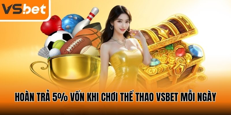 Hoàn trả 5% vốn khi chơi thể thao VSBET mỗi ngày